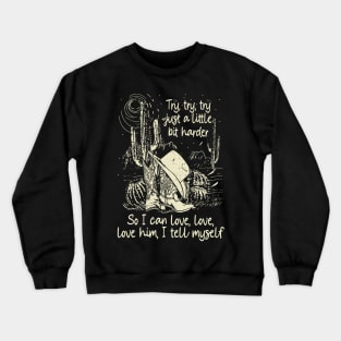 Try, Try, Try Just A Little Bit Harder So I Can Love, Love, Love Him, I Tell Myself Cactus Cowgirl Boot Hat Crewneck Sweatshirt